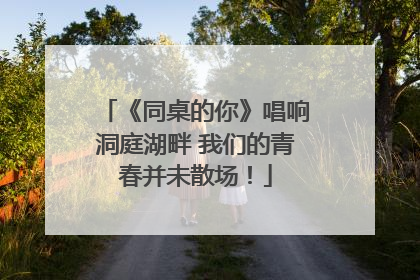 《同桌的你》唱响洞庭湖畔 我们的青春并未散场！