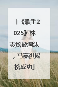 《歌手2025》林志炫被淘汰，马嘉祺揭榜成功