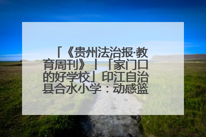 《贵州法治报·教育周刊》丨「家门口的好学校」印江自治县合水小学：动感篮球操 活力满校园