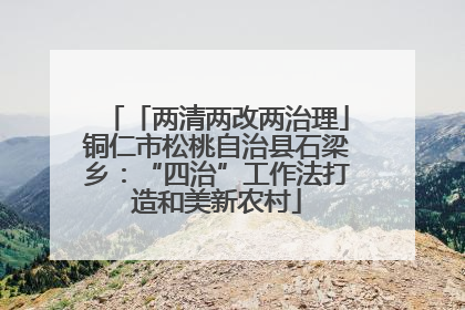 「两清两改两治理」铜仁市松桃自治县石梁乡：“四治”工作法打造和美新农村