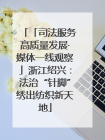 「司法服务高质量发展·媒体一线观察」浙江绍兴：法治“针脚”绣出纺织新天地