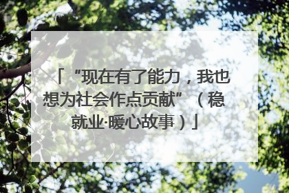 “现在有了能力，我也想为社会作点贡献”（稳就业·暖心故事）