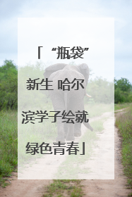 “瓶袋”新生 哈尔滨学子绘就绿色青春
