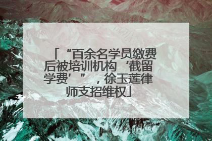 “百余名学员缴费后被培训机构‘截留学费’”，徐玉莲律师支招维权