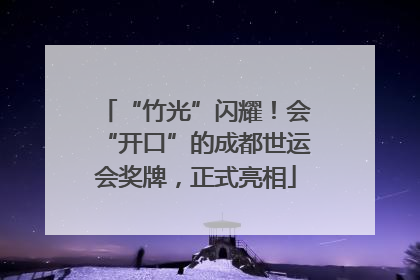 “竹光”闪耀！会“开口”的成都世运会奖牌，正式亮相