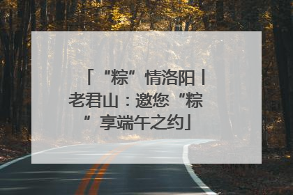“粽”情洛阳丨老君山：邀您“粽”享端午之约
