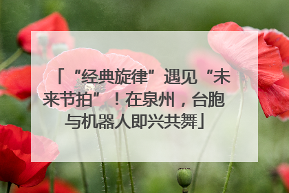 “经典旋律”遇见“未来节拍”！在泉州，台胞与机器人即兴共舞