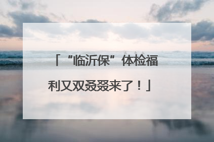 “临沂保”体检福利又双叒叕来了！