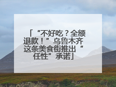 “不好吃？全额退款！”乌鲁木齐这条美食街推出“任性”承诺