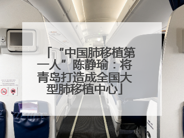 “中国肺移植第一人”陈静瑜：将青岛打造成全国大型肺移植中心