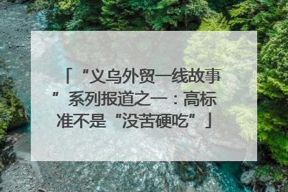 “义乌外贸一线故事”系列报道之一：高标准不是“没苦硬吃”