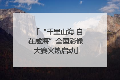 “千里山海 自在威海”全国影像大赛火热启动