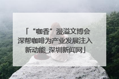 “咖香”漫溢文博会 深帮咖啡为产业发展注入新动能_深圳新闻网