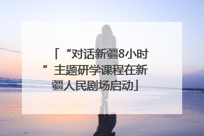 “对话新疆8小时”主题研学课程在新疆人民剧场启动