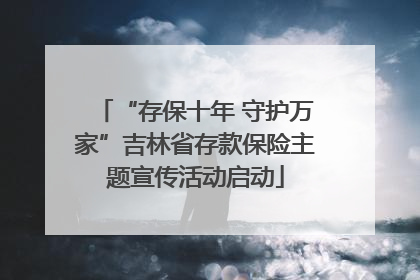“存保十年 守护万家”吉林省存款保险主题宣传活动启动
