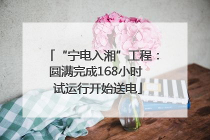 “宁电入湘”工程：圆满完成168小时 试运行开始送电