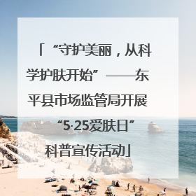 “守护美丽，从科学护肤开始”——东平县市场监管局开展“5·25爱肤日”科普宣传活动