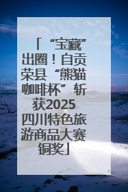 “宝藏”出圈！自贡荣县“熊猫咖啡杯”斩获2025四川特色旅游商品大赛铜奖