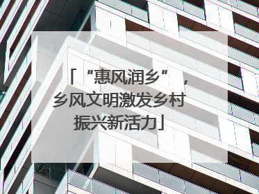 “惠风润乡”，乡风文明激发乡村振兴新活力