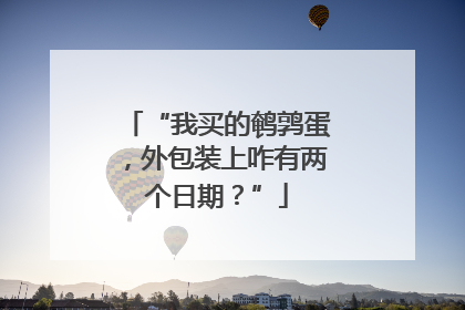 “我买的鹌鹑蛋，外包装上咋有两个日期？”