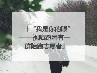 “我是你的眼”——视障跑团有一群陪跑志愿者
