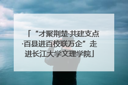 “才聚荆楚·共建支点·百县进百校联万企”走进长江大学文理学院