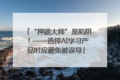 “押题大师”是陷阱！——选择AI学习产品时应避免被误导