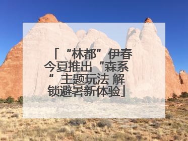 “林都”伊春今夏推出“森系”主题玩法 解锁避暑新体验