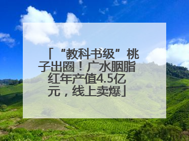 “教科书级”桃子出圈！广水胭脂红年产值4.5亿元，线上卖爆