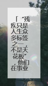 “残疾只是人生众多标签之一，不是天花板”，他们在事业中诠释自强