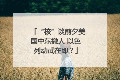 “核”谈前夕美国中东撤人 以色列动武在即？