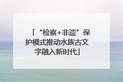 “检察+非遗”保护模式推动水族古文字融入新时代