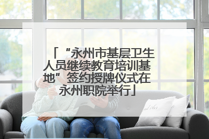 “永州市基层卫生人员继续教育培训基地”签约授牌仪式在永州职院举行