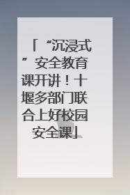 “沉浸式”安全教育课开讲！十堰多部门联合上好校园安全课