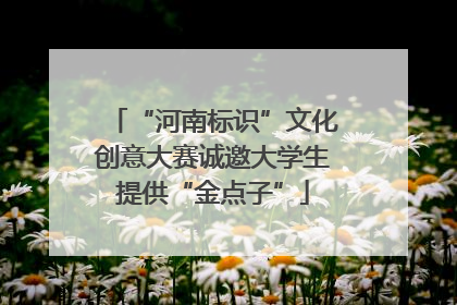 “河南标识”文化创意大赛诚邀大学生提供“金点子”