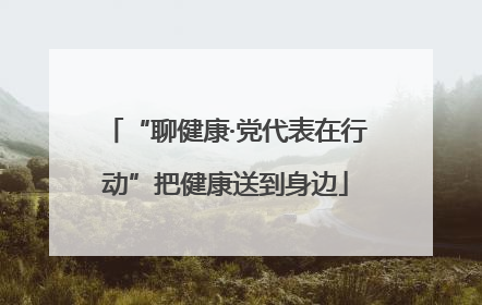 “聊健康·党代表在行动”把健康送到身边