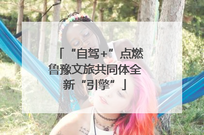 “自驾+”点燃鲁豫文旅共同体全新“引擎”