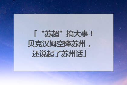 “苏超”搞大事！贝克汉姆空降苏州，还说起了苏州话