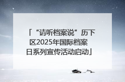 “请听档案说”历下区2025年国际档案日系列宣传活动启动