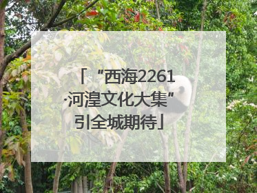 “西海2261·河湟文化大集”引全城期待