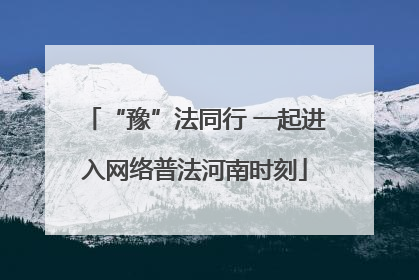“豫”法同行 一起进入网络普法河南时刻