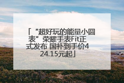 “超好玩的能量小圆表”荣耀手表Fit正式发布 国补到手价424.15元起