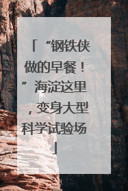 “钢铁侠做的早餐！”海淀这里，变身大型科学试验场