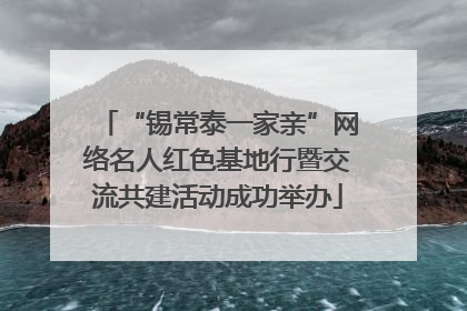 “锡常泰一家亲”网络名人红色基地行暨交流共建活动成功举办