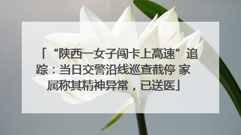 “陕西一女子闯卡上高速”追踪：当日交警沿线巡查截停 家属称其精神异常，已送医