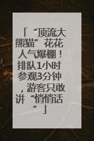 “顶流大熊猫”花花人气爆棚！排队1小时参观3分钟，游客只敢讲“悄悄话”
