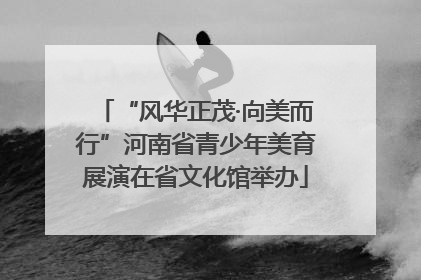 “风华正茂·向美而行”河南省青少年美育展演在省文化馆举办