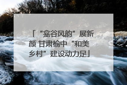 “龛谷风韵”展新颜 甘肃榆中“和美乡村”建设动力足