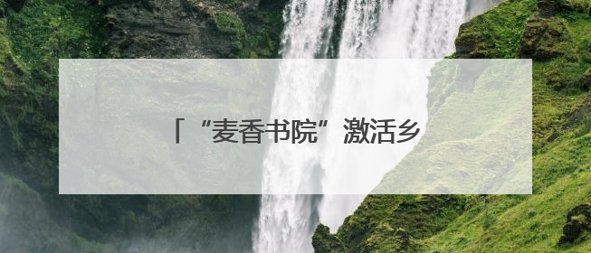 “麦香书院”激活乡村文化基因——赵虎镇探索文明实践新路径