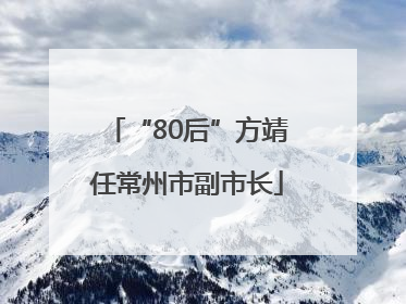 “80后”方靖任常州市副市长